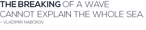 THE BREAKING OF A WAVE CANNOT EXPLAIN THE WHOLE SEA. - VLADIMIR NABOKOV 