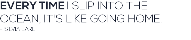 EVERY TIME I SLIP INTO THE OCEAN, IT'S LIKE GOING HOME. - SILVIA EARL 