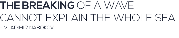 THE BREAKING OF A WAVE CANNOT EXPLAIN THE WHOLE SEA. - VLADIMIR NABOKOV 